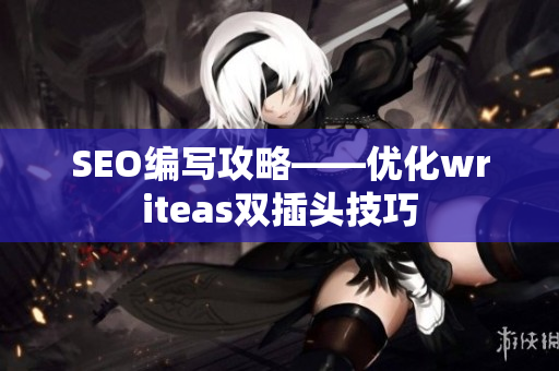 SEO编写攻略——优化writeas双插头技巧