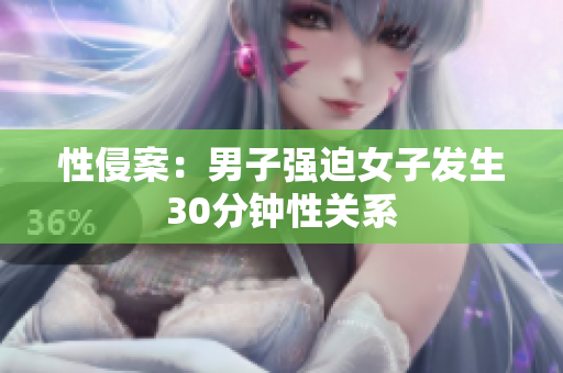 性侵案：男子强迫女子发生30分钟性关系