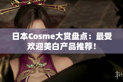 日本Cosme大赏盘点：最受欢迎美白产品推荐！