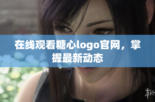 在线观看糖心logo官网，掌握最新动态