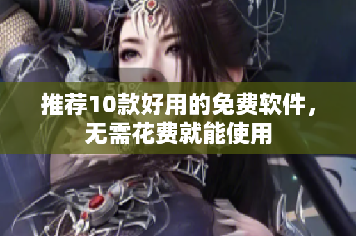 推荐10款好用的免费软件，无需花费就能使用