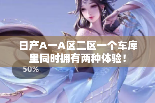 日产A一A区二区一个车库里同时拥有两种体验！