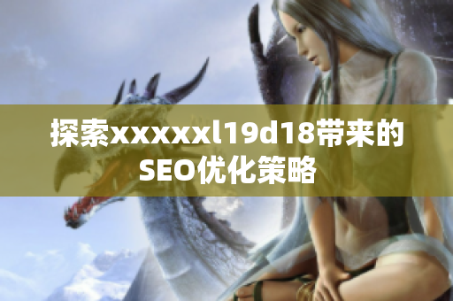 探索xxxxxl19d18带来的SEO优化策略