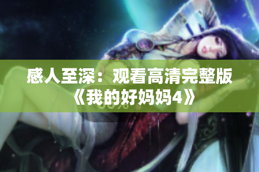感人至深：观看高清完整版《我的好妈妈4》