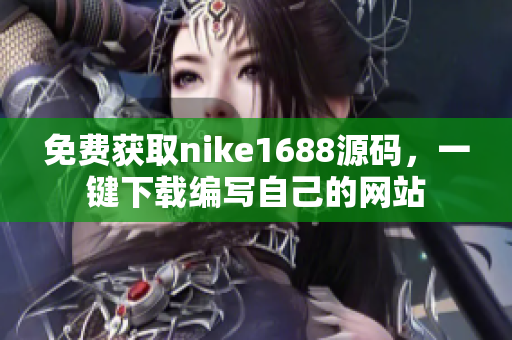 免费获取nike1688源码，一键下载编写自己的网站