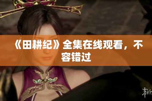 《田耕纪》全集在线观看，不容错过