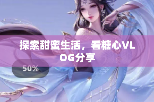 探索甜蜜生活，看糖心VLOG分享