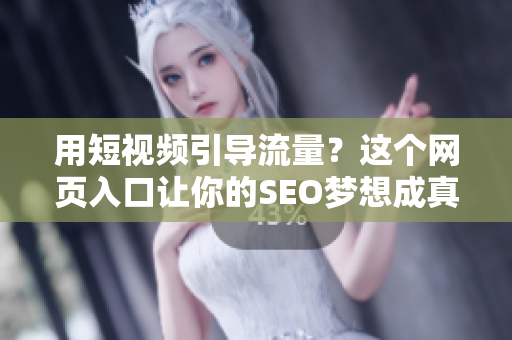 用短视频引导流量？这个网页入口让你的SEO梦想成真！