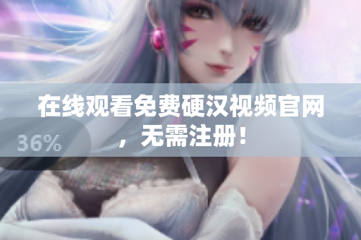 在线观看免费硬汉视频官网，无需注册！