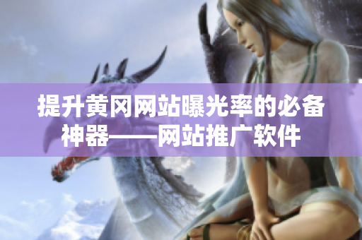 提升黄冈网站曝光率的必备神器——网站推广软件