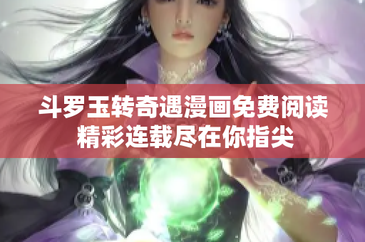 斗罗玉转奇遇漫画免费阅读 精彩连载尽在你指尖
