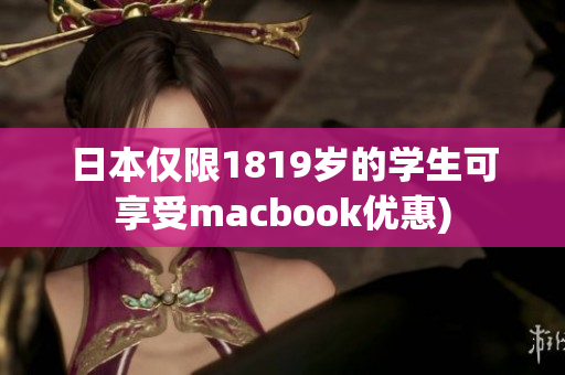 日本仅限1819岁的学生可享受macbook优惠)