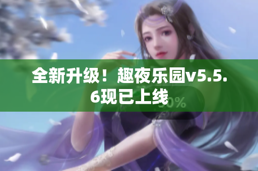 全新升级！趣夜乐园v5.5.6现已上线
