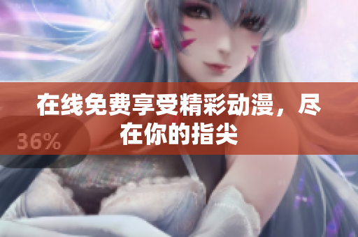 在线免费享受精彩动漫，尽在你的指尖
