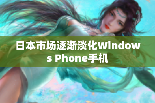日本市场逐渐淡化Windows Phone手机
