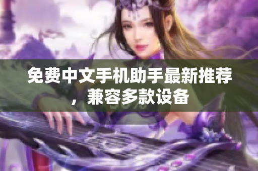 免费中文手机助手最新推荐，兼容多款设备