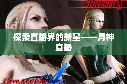 探索直播界的新星——月神直播