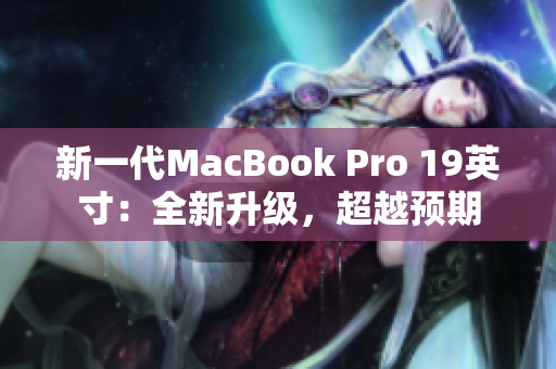 新一代MacBook Pro 19英寸：全新升级，超越预期