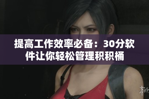 提高工作效率必备：30分软件让你轻松管理积积桶
