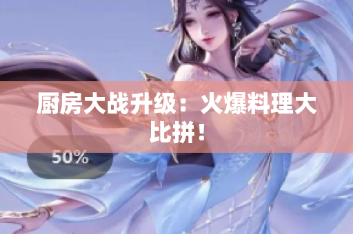 厨房大战升级：火爆料理大比拼！