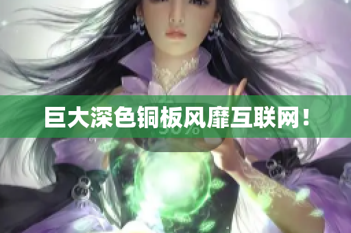 巨大深色铜板风靡互联网！