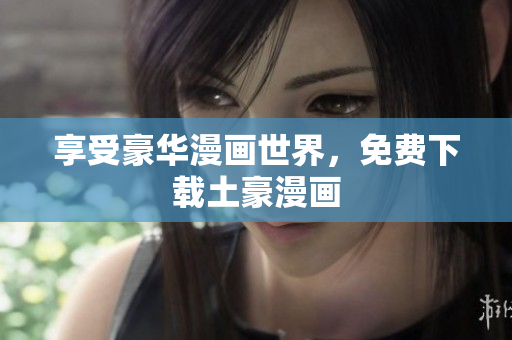 享受豪华漫画世界，免费下载土豪漫画