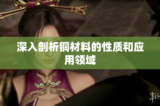 深入剖析铜材料的性质和应用领域