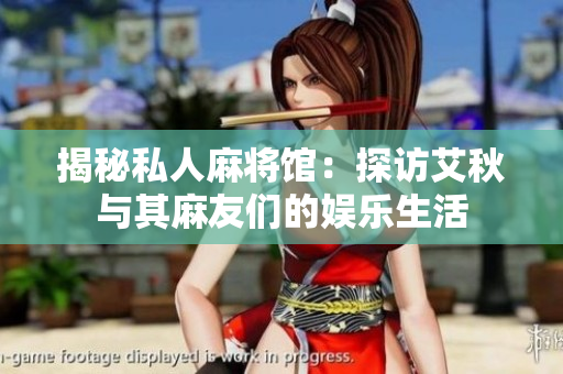 揭秘私人麻将馆：探访艾秋与其麻友们的娱乐生活