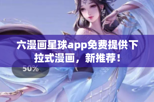 六漫画星球app免费提供下拉式漫画，新推荐！