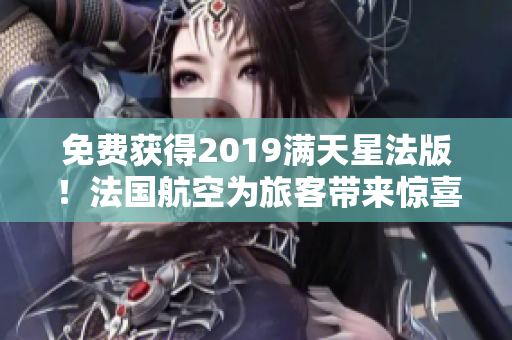 免费获得2019满天星法版！法国航空为旅客带来惊喜