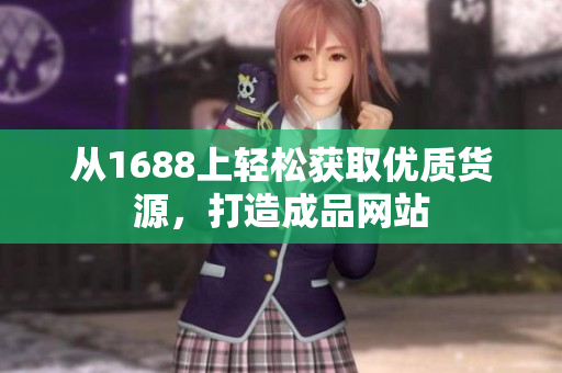 从1688上轻松获取优质货源，打造成品网站