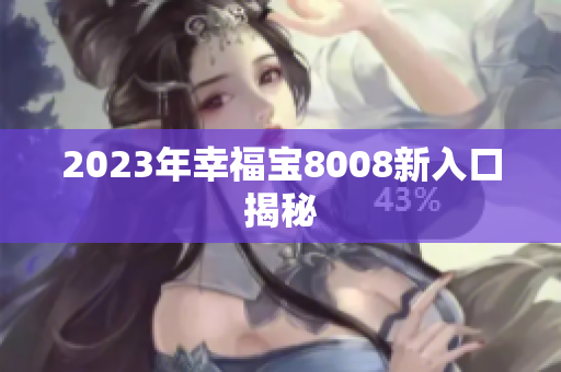 2023年幸福宝8008新入口揭秘