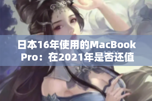 日本16年使用的MacBook Pro：在2021年是否还值得购买？