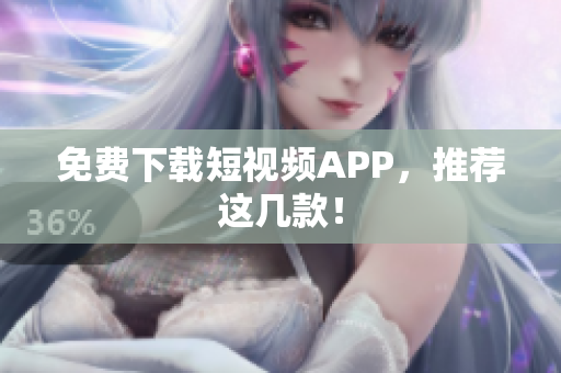 免费下载短视频APP，推荐这几款！