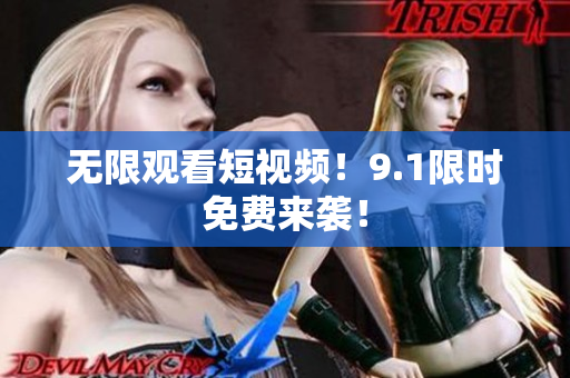 无限观看短视频！9.1限时免费来袭！