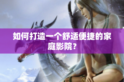 如何打造一个舒适便捷的家庭影院？