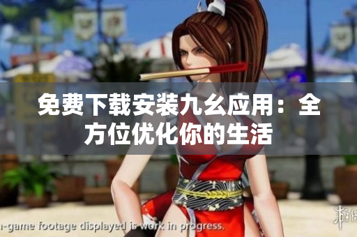 免费下载安装九幺应用：全方位优化你的生活