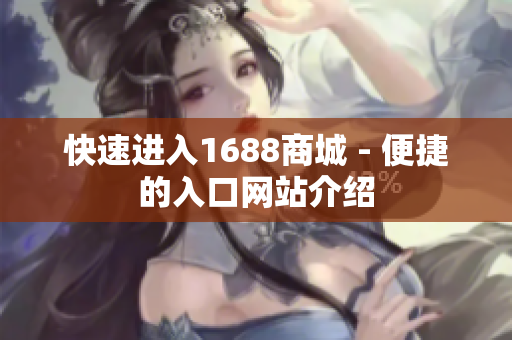快速进入1688商城 - 便捷的入口网站介绍