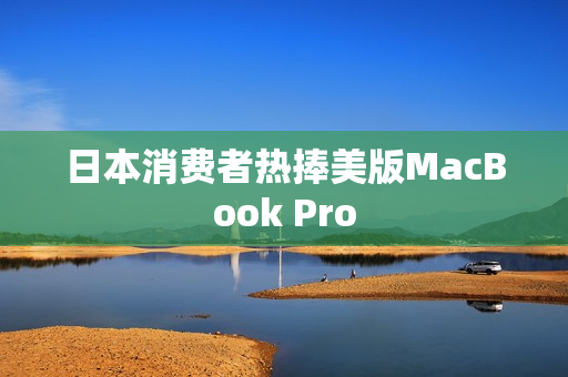 日本消费者热捧美版MacBook Pro