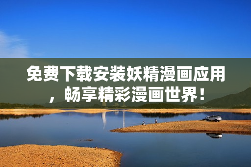 免费下载安装妖精漫画应用，畅享精彩漫画世界！