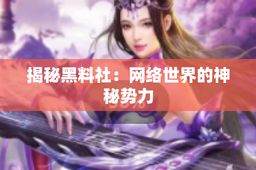 揭秘黑料社：网络世界的神秘势力