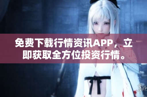 免费下载行情资讯APP，立即获取全方位投资行情。