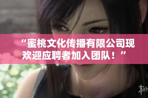 “蜜桃文化传播有限公司现欢迎应聘者加入团队！”
