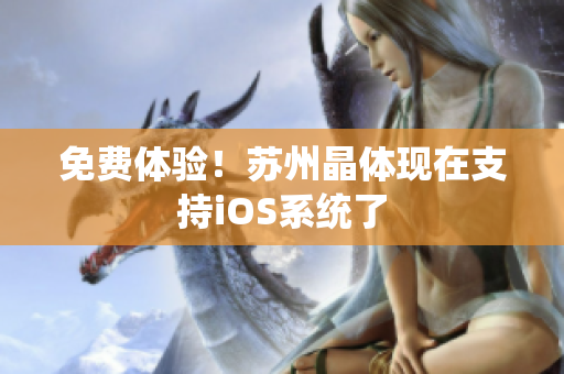 免费体验！苏州晶体现在支持iOS系统了