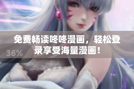 免费畅读咚咚漫画，轻松登录享受海量漫画！