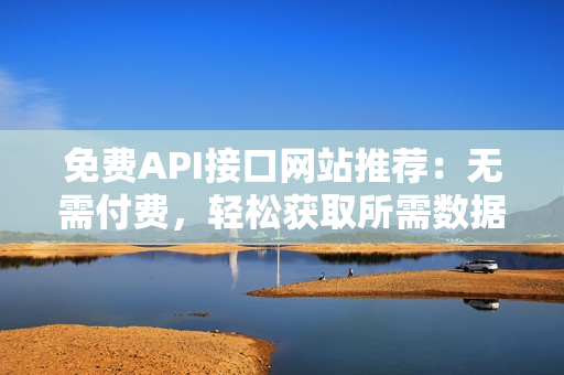 免费API接口网站推荐：无需付费，轻松获取所需数据！