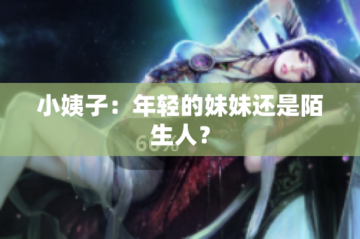 小姨子：年轻的妹妹还是陌生人？
