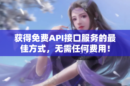 获得免费API接口服务的最佳方式，无需任何费用！