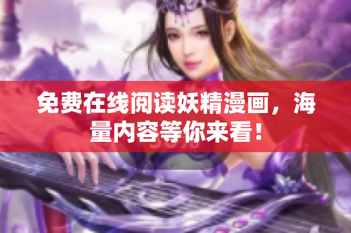 免费在线阅读妖精漫画，海量内容等你来看！