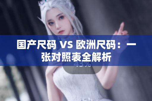 国产尺码 VS 欧洲尺码：一张对照表全解析